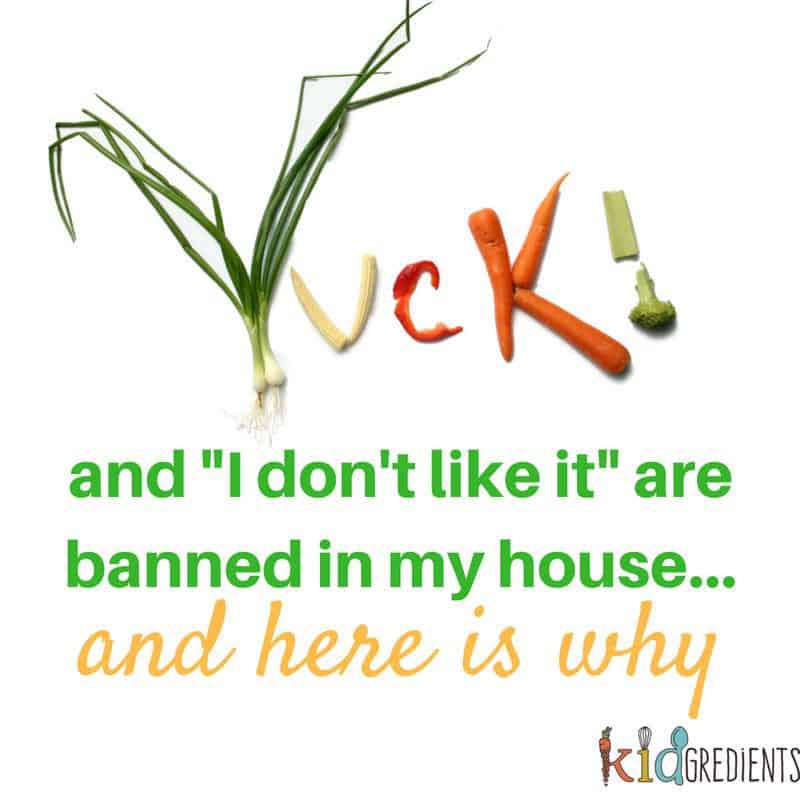 yuck and I don't like it are banned in my house